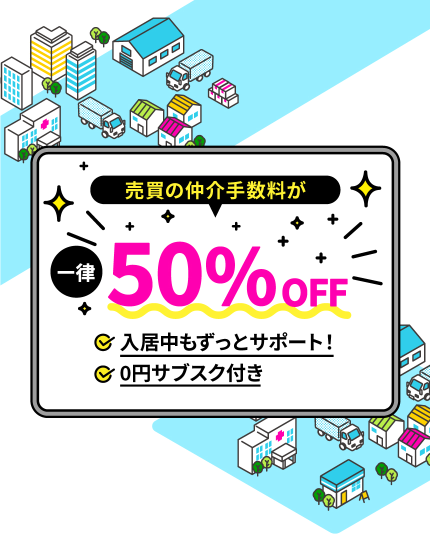 売買の仲介手数料が一律50%off 入居中もずっとサポート! 0円サブスク付き